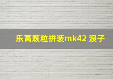 乐高颗粒拼装mk42 浪子